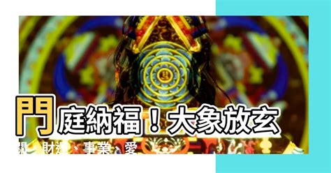 大象放玄關|【大象放玄關】門庭納福！大象放玄關，財運、事業、愛情一把抓。